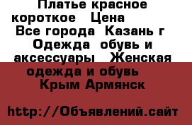 Платье красное короткое › Цена ­ 1 200 - Все города, Казань г. Одежда, обувь и аксессуары » Женская одежда и обувь   . Крым,Армянск